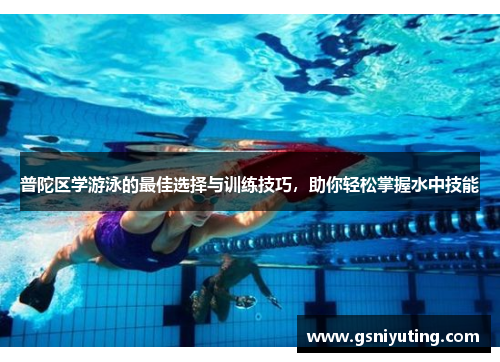普陀区学游泳的最佳选择与训练技巧，助你轻松掌握水中技能