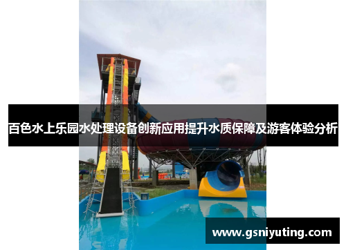 百色水上乐园水处理设备创新应用提升水质保障及游客体验分析